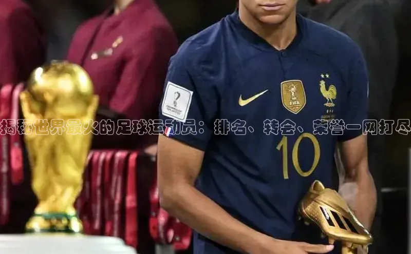 米兰全站登录入口百度游戏揭秘世界最火的足球运动员：排名、转会、荣誉一网打尽