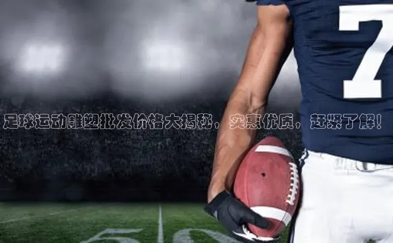 米兰体育官方APP下载百度健康足球运动雕塑批发价格大揭秘，实惠优质，赶紧了解！