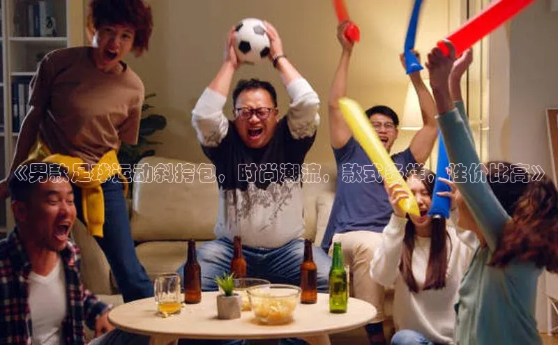 米兰app最新版本下载百度信誉《男款足球运动斜挎包，时尚潮流，款式多样，性价比高》