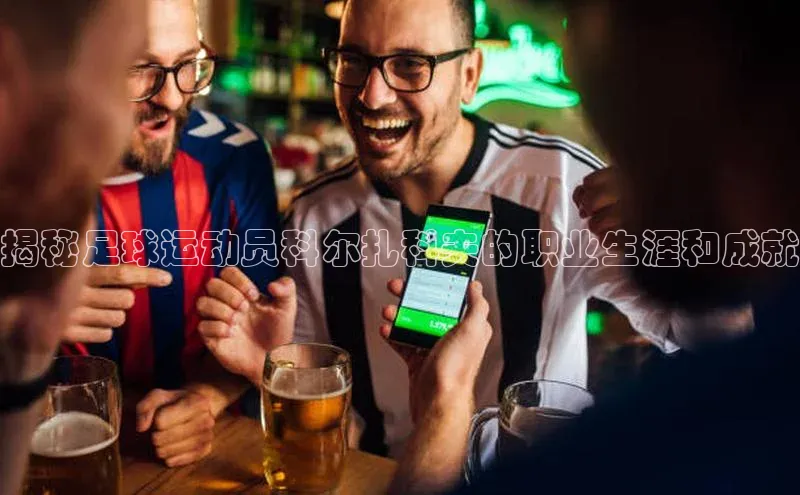 米兰体育中心如流揭秘足球运动员科尔扎科夫的职业生涯和成就