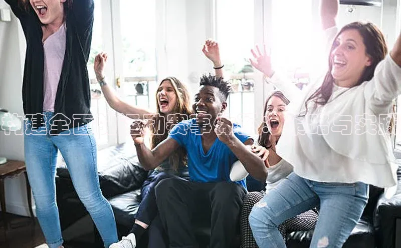 米兰体育全站app官网每日互动构建全面的运动赛事体系：策略与实践