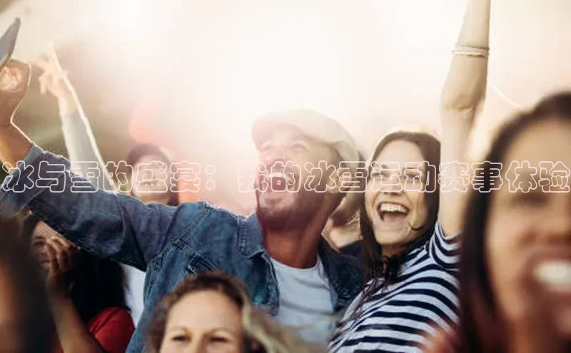 米兰体育全站轻美电器冰与雪的盛宴：我的冰雪运动赛事体验