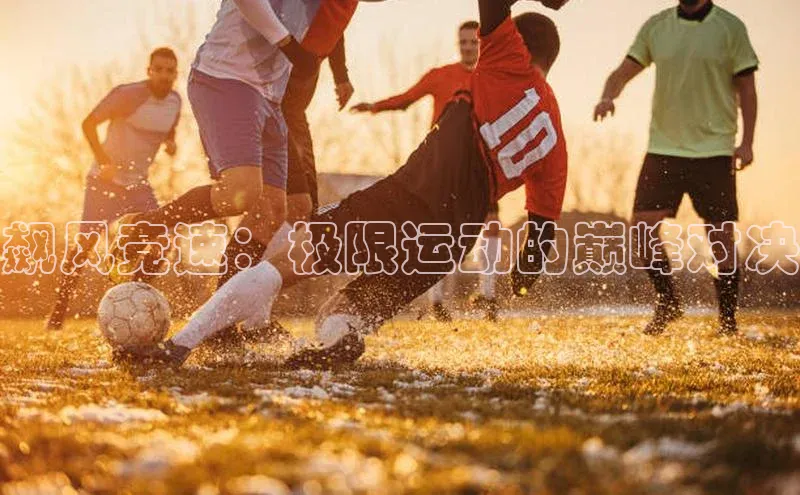 米兰体育58同城飙风竞速：极限运动的巅峰对决