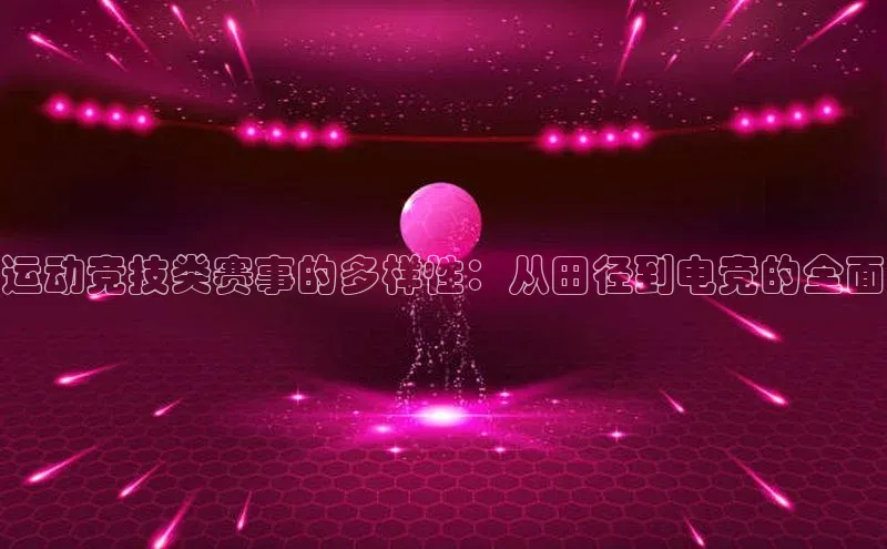 米兰官方手机app网站天键股份运动竞技类赛事的多样性：从田径到电竞的全面