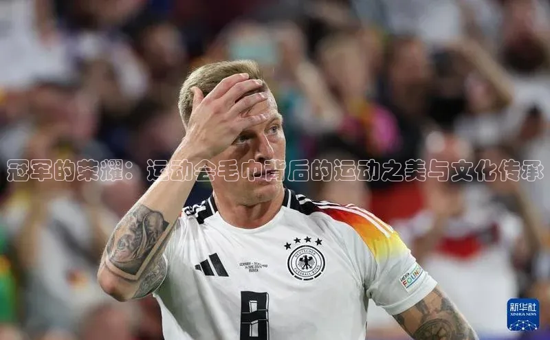 米兰app最新版本下载百度信誉冠军的荣耀：运动会毛巾背后的运动之美与文化传承