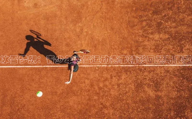 冰雪梦想：青少年冰雪运动赛事精彩回顾与展望