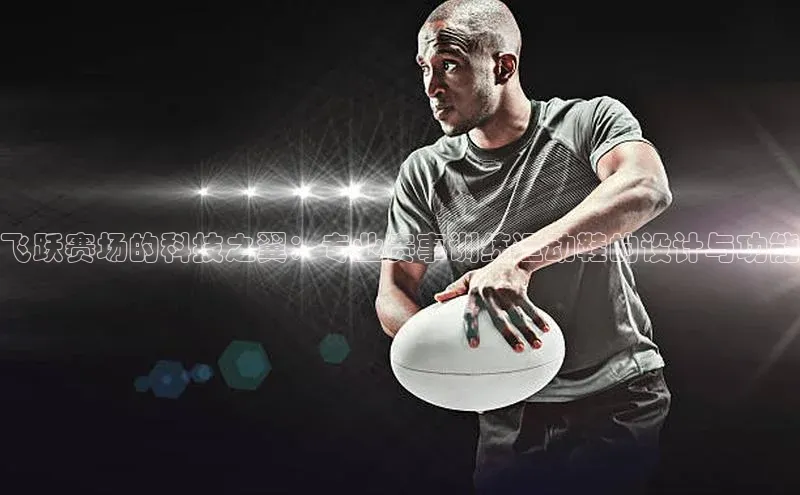 飞跃赛场的科技之翼：专业赛事训练运动鞋的设计与功能