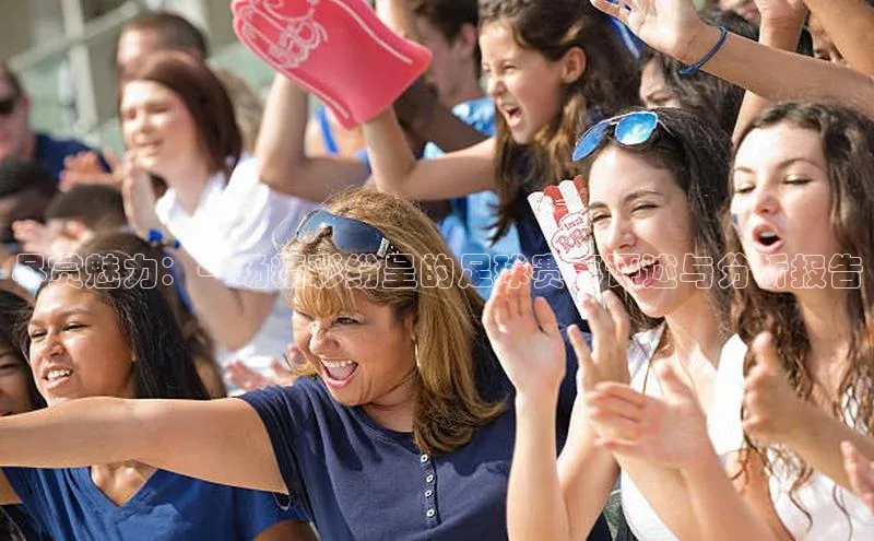 尽赏魅力：一场精彩纷呈的足球赛事评述与分析报告