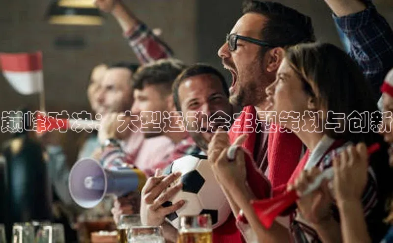 巅峰对决：大型运动会主题策划与创新