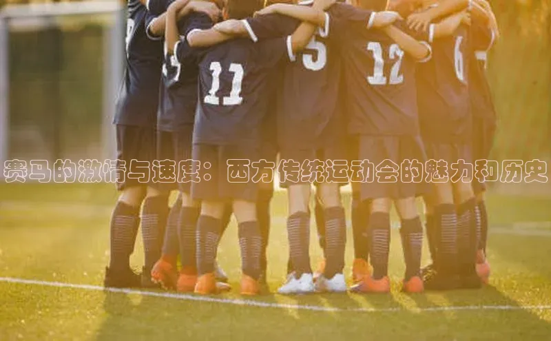 赛马的激情与速度：西方传统运动会的魅力和历史