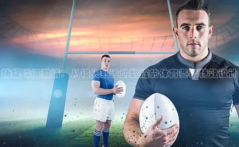 捕捉瞬间激情：从镜头到运动数据的体育赛事特效设计