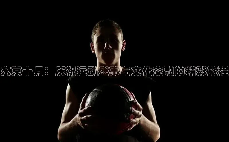 东京十月：庆祝运动盛事与文化交融的精彩旅程