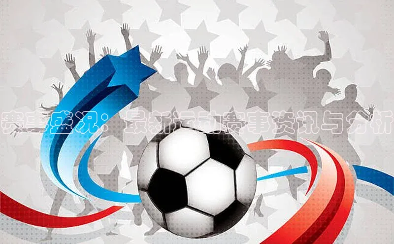 赛事盛况：最新运动赛事资讯与分析