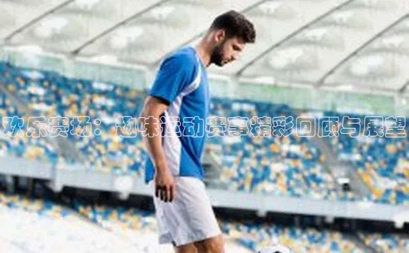 欢乐赛场：趣味运动赛事精彩回顾与展望