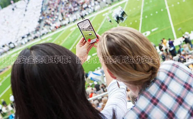 打造安全赛事环境：探讨体育赛事运动安全保障策略