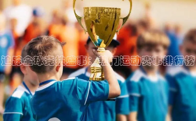 追踪全球竞技盛事：热门运动赛事排行榜