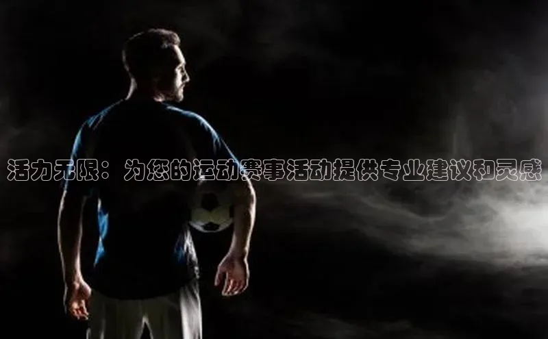 活力无限：为您的运动赛事活动提供专业建议和灵感