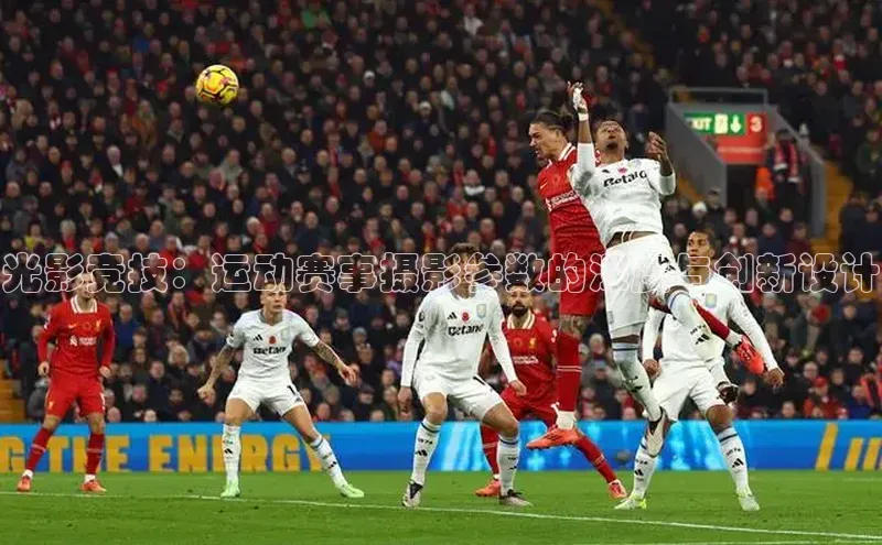光影竞技：运动赛事摄影参数的深度与创新设计