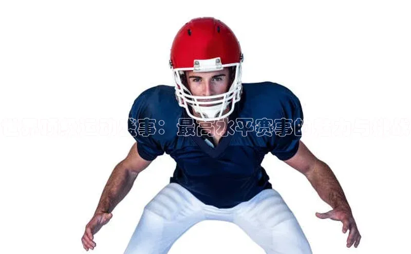 世界顶级运动盛事：最高水平赛事的魅力与挑战