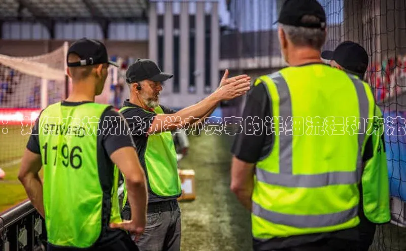 ：如何在杭州成功举办赛事的详细流程和方法