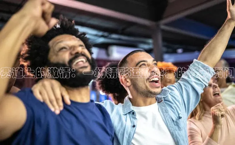 赛道上的激情：一场精彩运动赛事的壮观瞬间