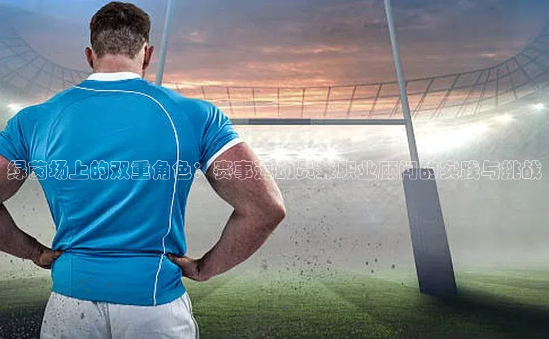 绿茵场上的双重角色：赛事运动员兼职业顾问的实践与挑战