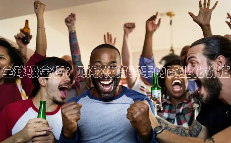 全球吸金榜：顶级体育赛事的商业化价值