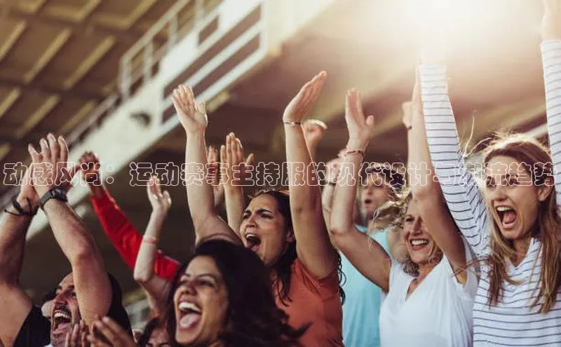 动感风尚：运动赛事主持服的现代设计与潮流趋势