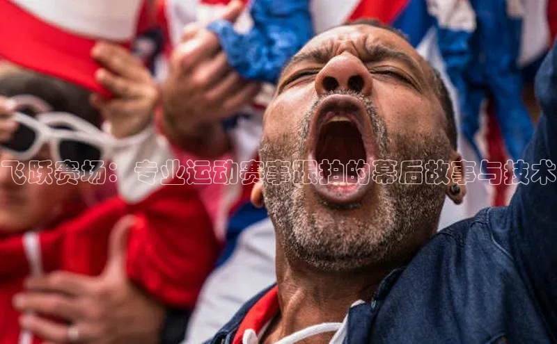 飞跃赛场：专业运动赛事跟拍的幕后故事与技术