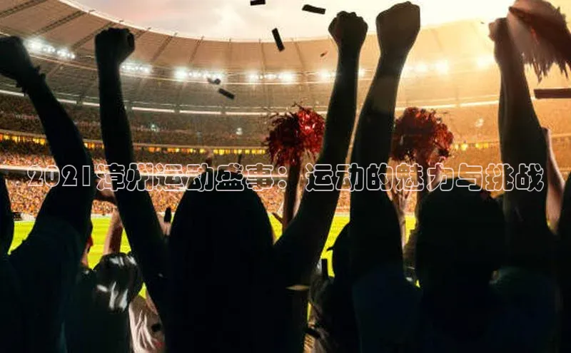 2021漳州运动盛事：运动的魅力与挑战