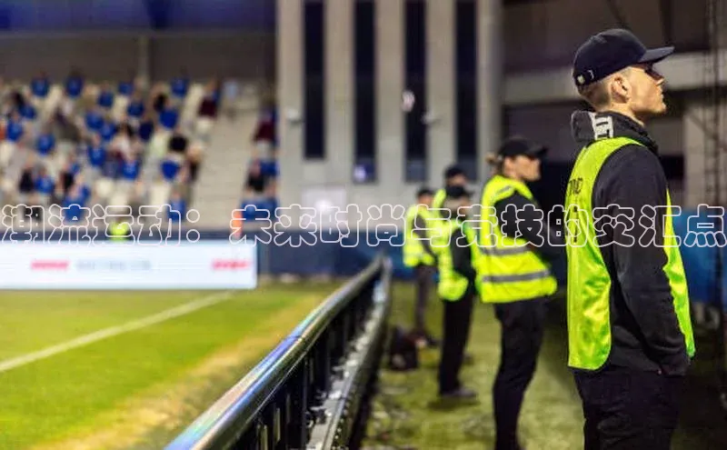 潮流运动：未来时尚与竞技的交汇点