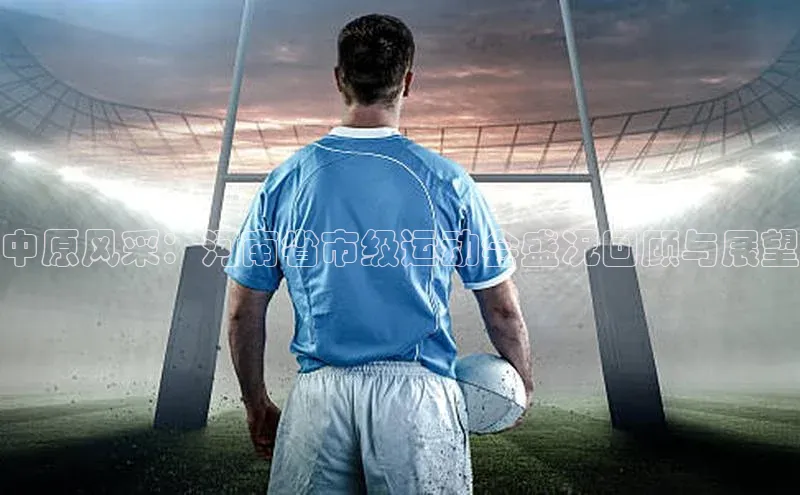 中原风采：河南省市级运动会盛况回顾与展望