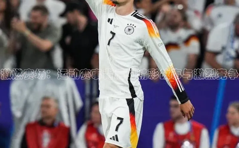 激燃赛场：运动赛事背后的精彩故事与激烈竞争