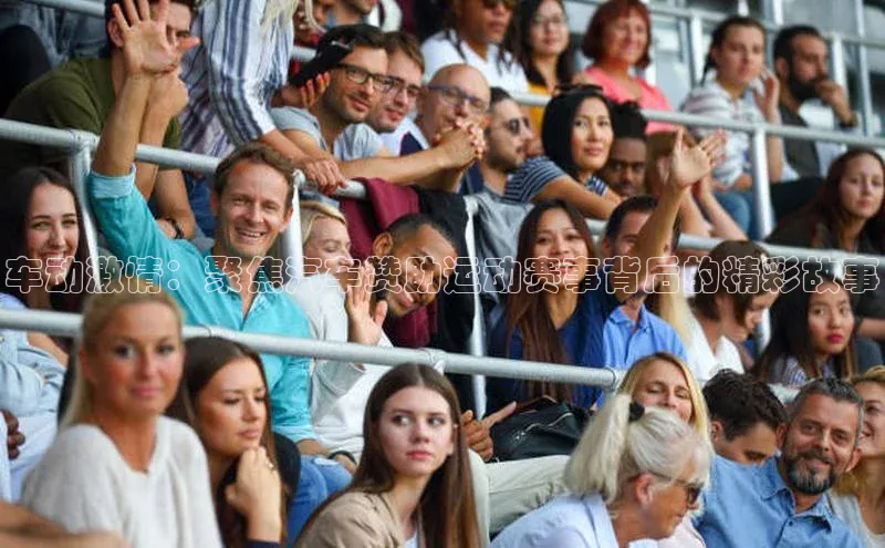 车动激情：聚焦汽车赞助运动赛事背后的精彩故事