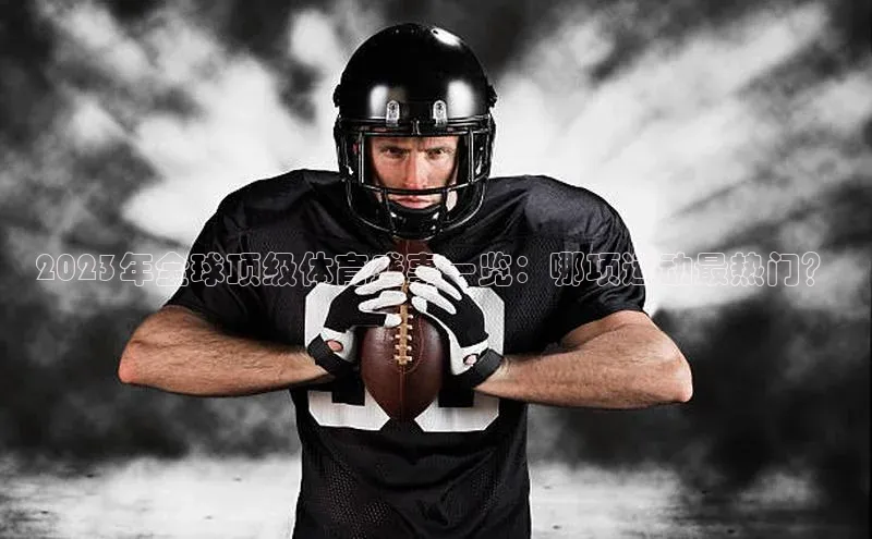 2023年全球顶级体育盛事一览：哪项运动最热门？