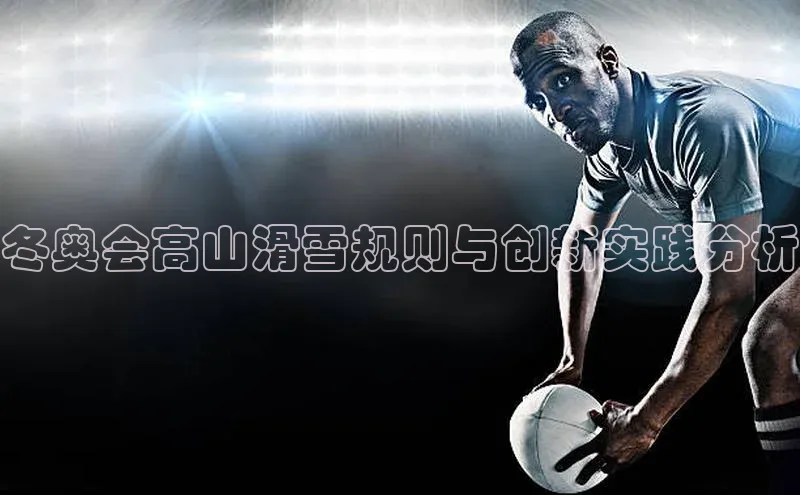 冬奥会高山滑雪规则与创新实践分析