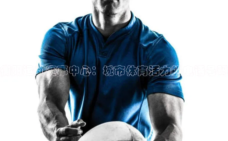 衡阳运动赛事中心：城市体育活力的电话号码