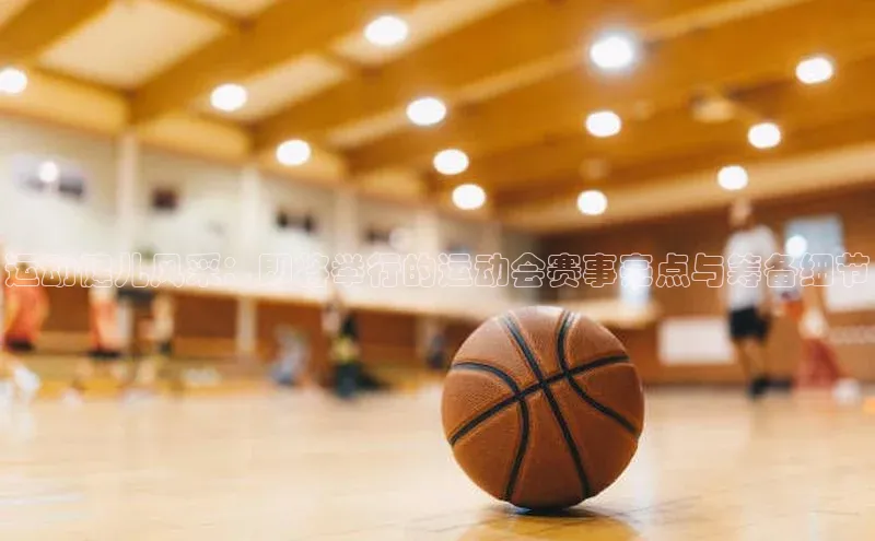 运动健儿风采：即将举行的运动会赛事亮点与筹备细节