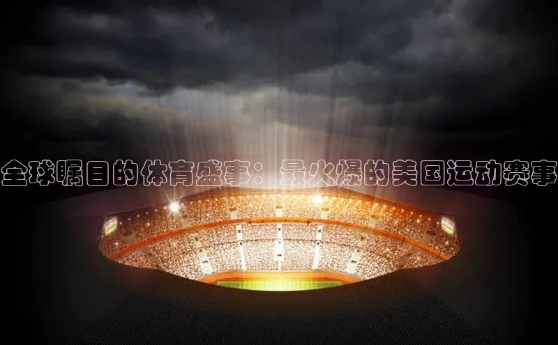 全球瞩目的体育盛事：最火爆的美国运动赛事