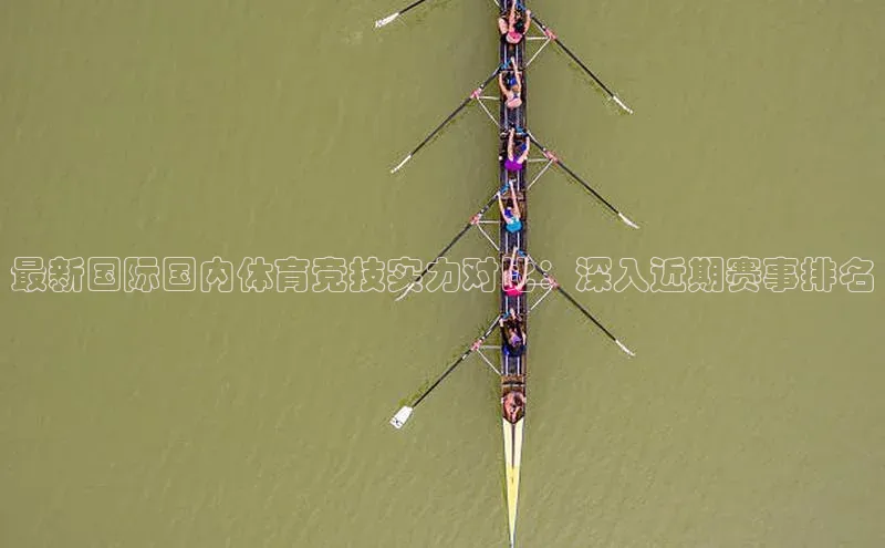 最新国际国内体育竞技实力对比：深入近期赛事排名