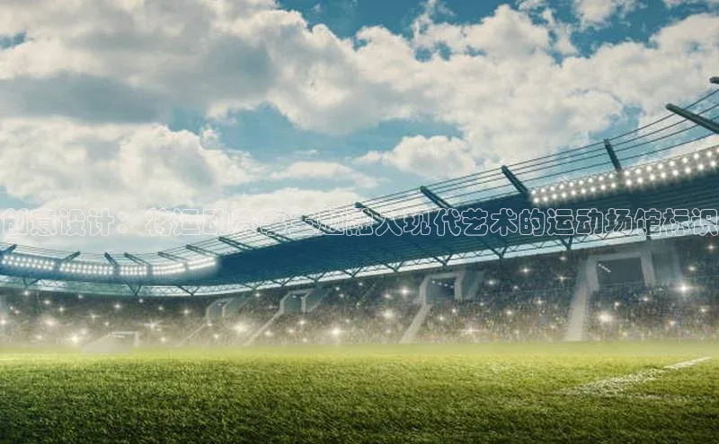 创意设计：将运动赛事主题融入现代艺术的运动场馆标识