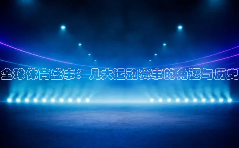 全球体育盛事：几大运动赛事的角逐与历史