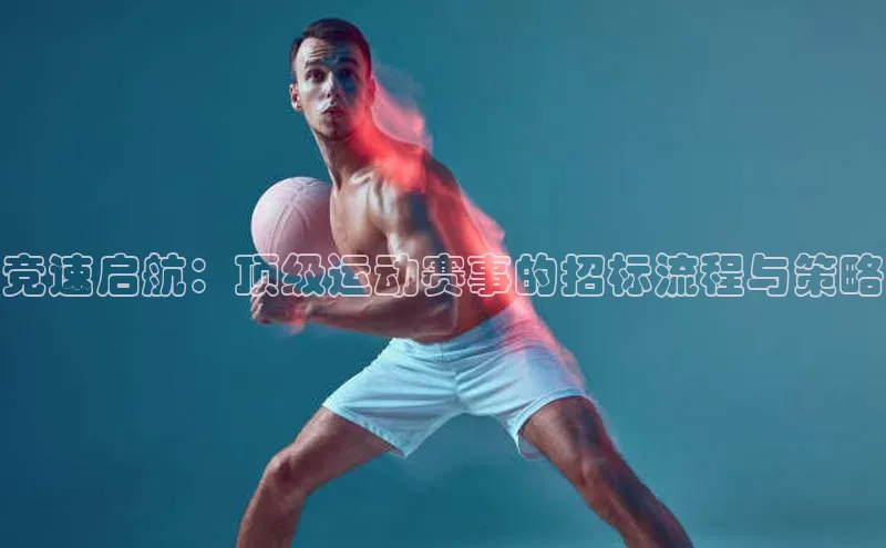 竞速启航：顶级运动赛事的招标流程与策略