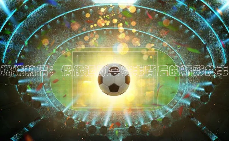 燃烧热情：偶像运动会赛事背后的精彩故事