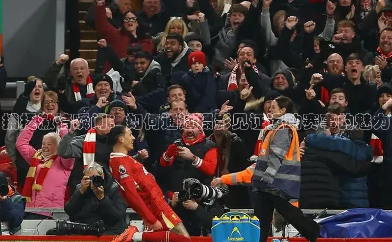 捕捉激情瞬间：如何通过摄影见证运动赛事的魅力