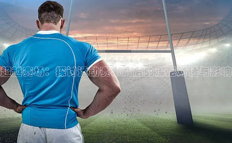 超越赛场：探讨运动赛事背后的深层对话与影响