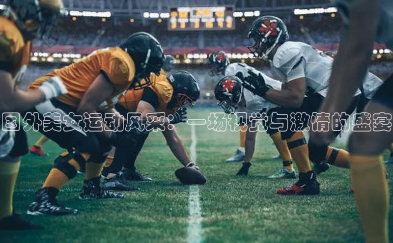 国外美女运动风采：一场视觉与激情的盛宴