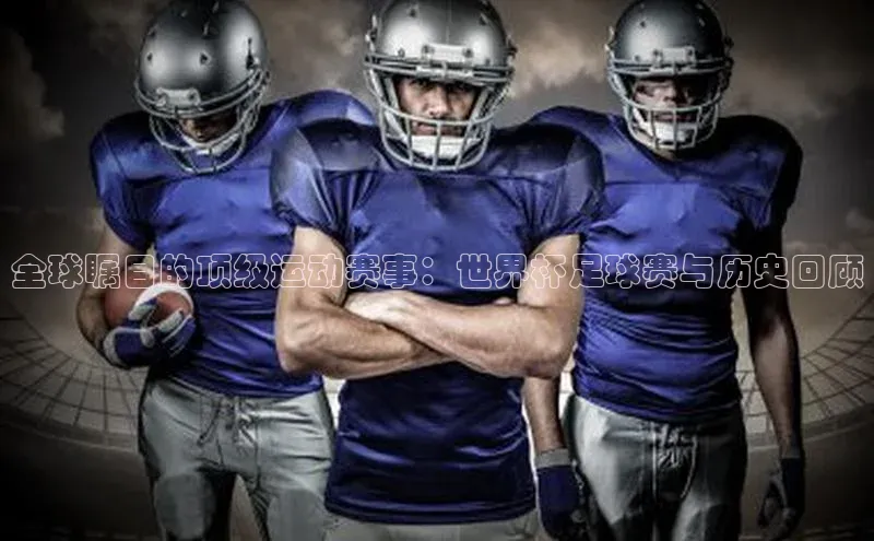 全球瞩目的顶级运动赛事：世界杯足球赛与历史回顾