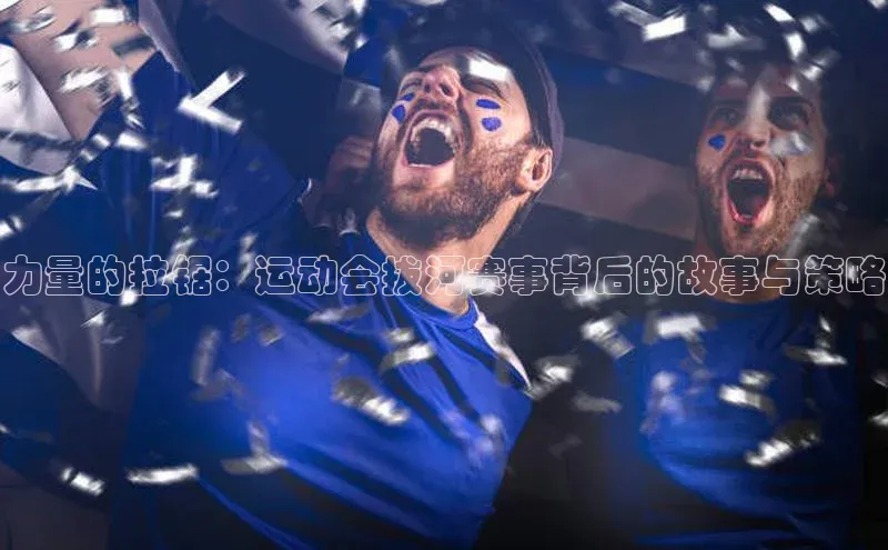 力量的拉锯：运动会拔河赛事背后的故事与策略
