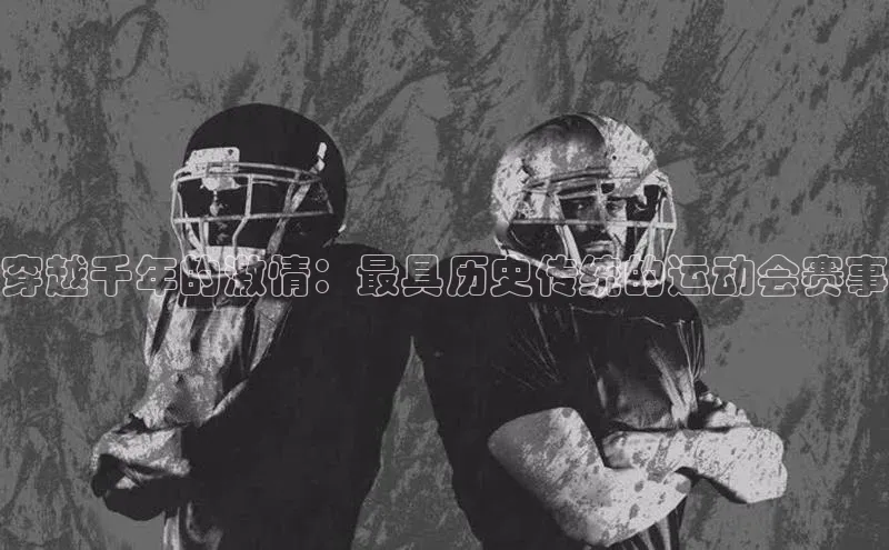穿越千年的激情：最具历史传统的运动会赛事